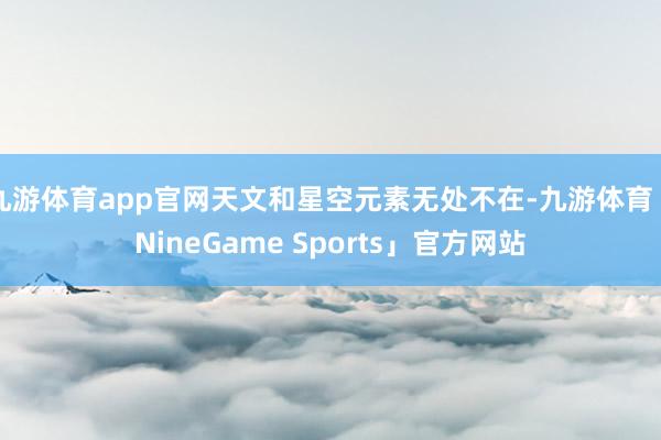 九游体育app官网天文和星空元素无处不在-九游体育「NineGame Sports」官方网站