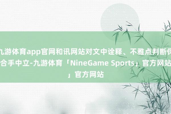 九游体育app官网和讯网站对文中诠释、不雅点判断保合手中立-九游体育「NineGame Sports」官方网站