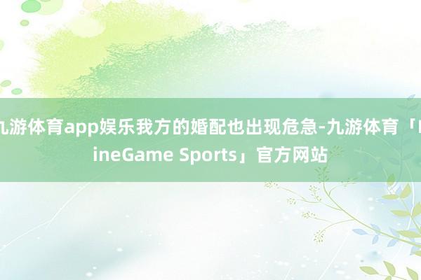 九游体育app娱乐我方的婚配也出现危急-九游体育「NineGame Sports」官方网站