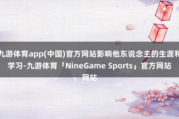 九游体育app(中国)官方网站影响他东说念主的生涯和学习-九游体育「NineGame Sports」官方网站