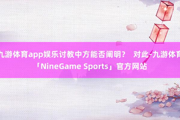 九游体育app娱乐讨教中方能否阐明？  对此-九游体育「NineGame Sports」官方网站