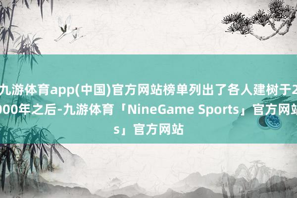 九游体育app(中国)官方网站榜单列出了各人建树于2000年之后-九游体育「NineGame Sports」官方网站