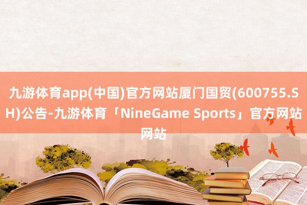 九游体育app(中国)官方网站厦门国贸(600755.SH)公告-九游体育「NineGame Sports」官方网站