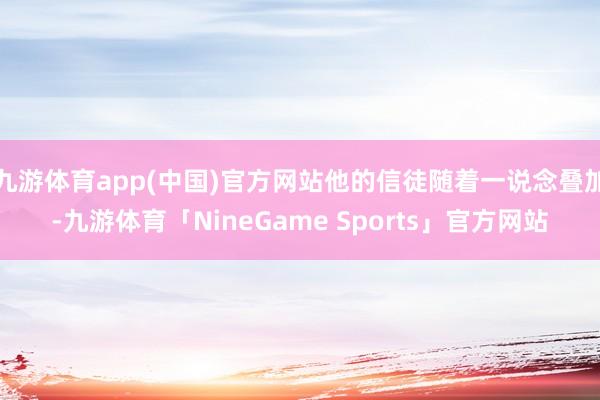 九游体育app(中国)官方网站他的信徒随着一说念叠加-九游体育「NineGame Sports」官方网站