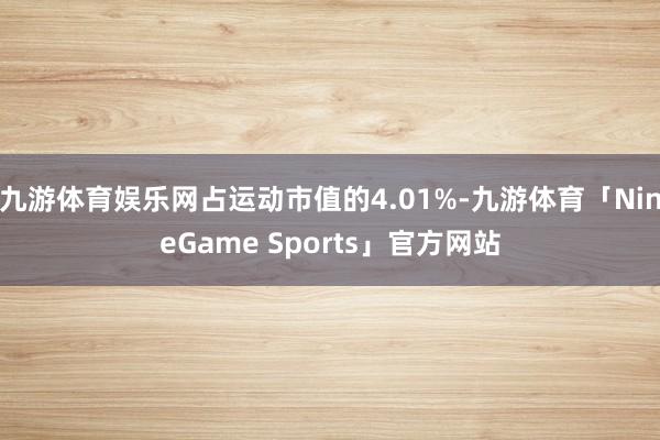 九游体育娱乐网占运动市值的4.01%-九游体育「NineGame Sports」官方网站