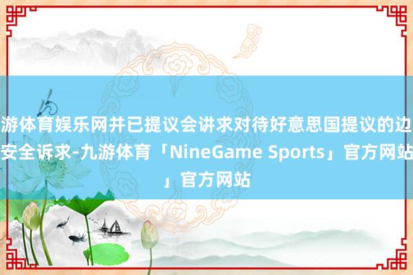 九游体育娱乐网并已提议会讲求对待好意思国提议的边境安全诉求-九游体育「NineGame Sports」官方网站