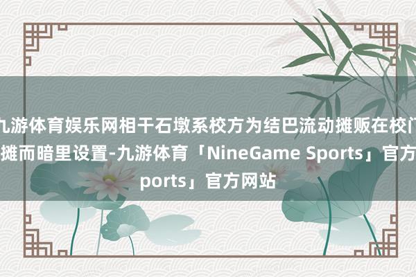 九游体育娱乐网相干石墩系校方为结巴流动摊贩在校门口摆摊而暗里设置-九游体育「NineGame Sports」官方网站